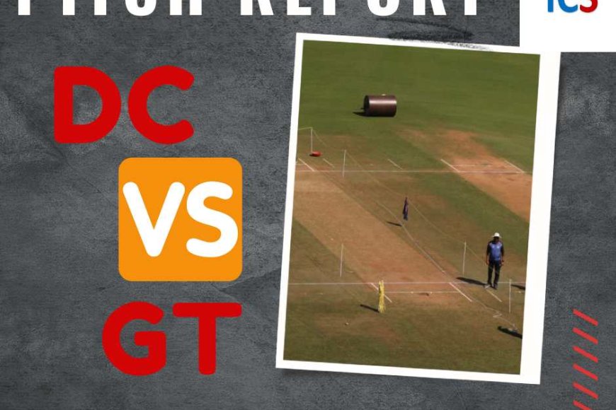 IPL 2023: DC vs GT Pitch Report, Weather Report and Head to Head comparison