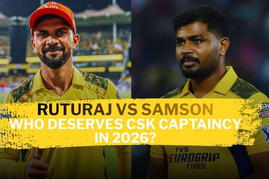 Ruturaj vs Samson: Who Deserves CSK Captaincy in 2026?