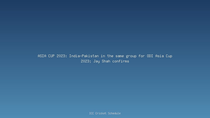 ASIA CUP 2023: India-Pakistan in the same group for ODI Asia Cup 2023; Jay Shah confirms