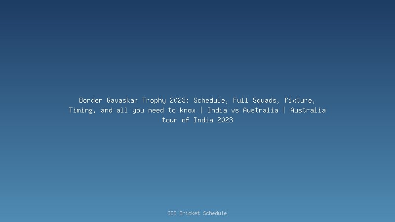 Border-Gavaskar Trophy 2023: Schedule, Squads, fixture, Timing and all you need to know | India vs Australia | Australia tour of India 2023