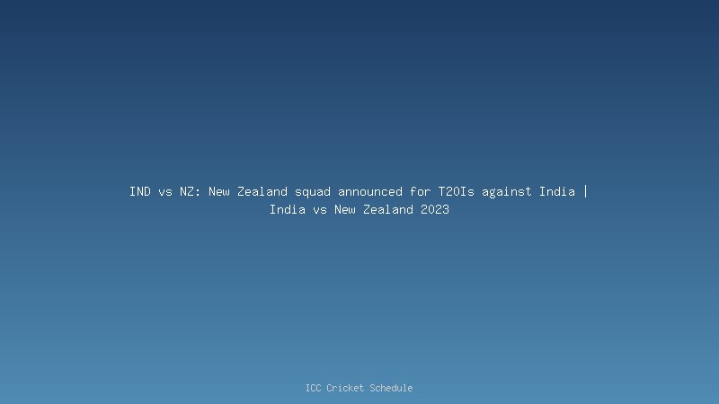 IND vs NZ: New Zealand squad announced for T20Is against India | India vs New Zealand 2023