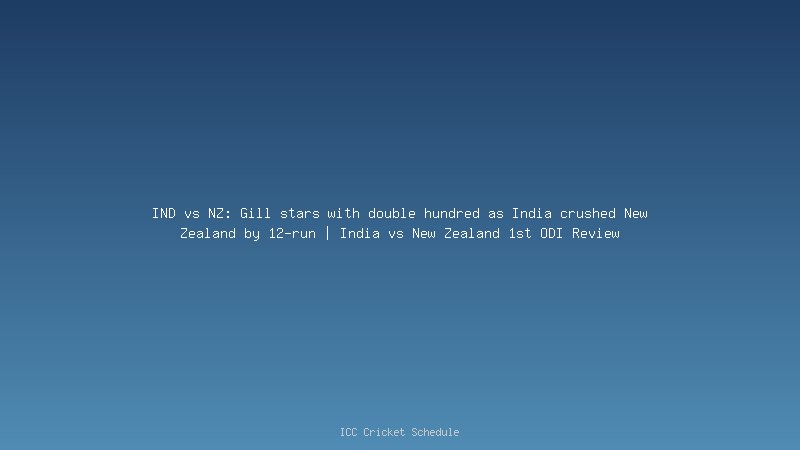 IND vs NZ: Gill stars with double hundred as India crush New Zealand by 12-run | India vs New Zealand 1st ODI Review