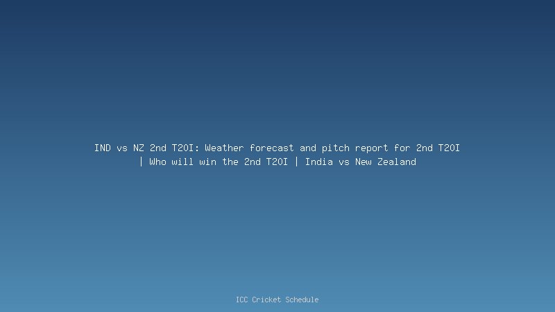 IND vs NZ 2nd T20I: Weather forecast and pitch report for 2nd T20I | Who will win the 2nd T20I | India vs New Zealand