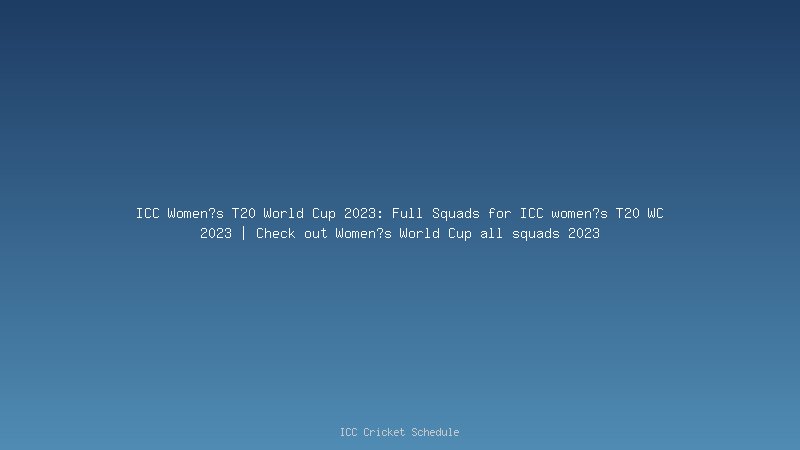 ICC Women's World Cup 2023: full Squads
