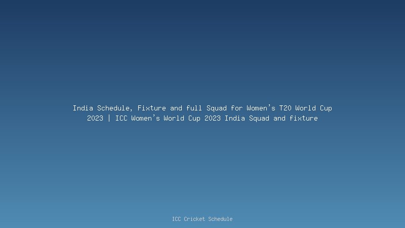 India Schedule, Fixture and full Squad for Women's T20 World Cup 2023 | ICC Women's World Cup 2023 India Squad and fixture