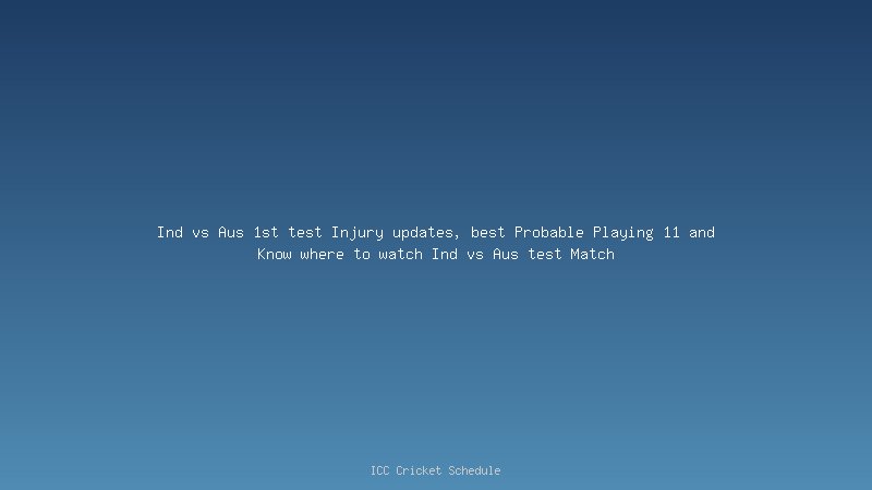 Ind vs Aus 1st test Injury updates, best Probable Playing 11 and Know where to watch Ind vs Aus test Match