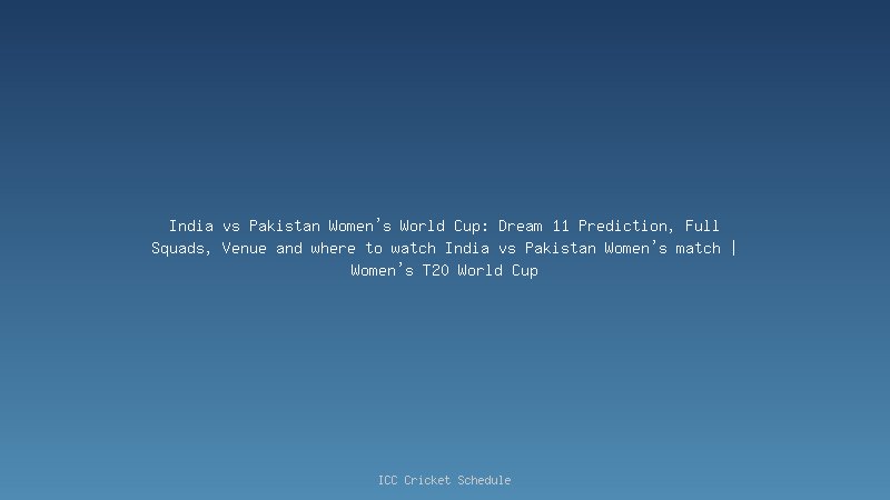 India vs Pakistan Women's World Cup: Dream 11 Prediction, Full Squads, Venue and where to watch India vs Pakistan Women's match | Women's T20 World Cup
