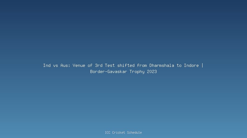 Ind vs Aus: Venue of 3rd Test shifted from Dharmshala to Indore | Border-Gavaskar Trophy 2023