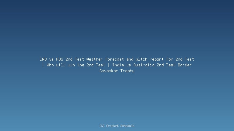 IND vs AUS 2nd Test Weather forecast and pitch report for 2nd Test | Who will win the 2nd Test | India vs Australia 2nd Test Border Gavaskar Trophy