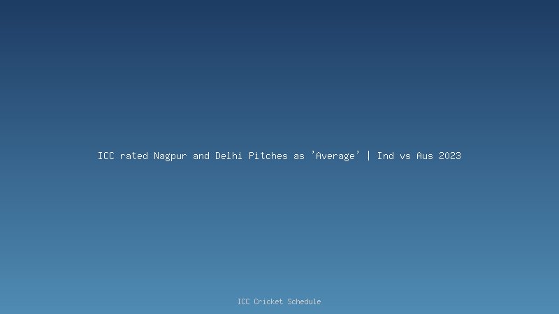 ICC rated Nagpur and Delhi Pitches as 'Average' | Ind vs Aus 2023