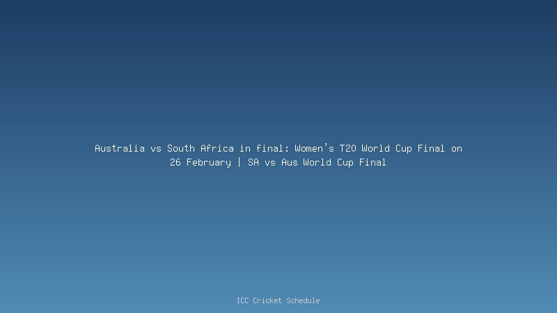 Australia to face South Africa in final: Women's T20 World Cup Final on 26 February | SA vs Aus World Cup Final