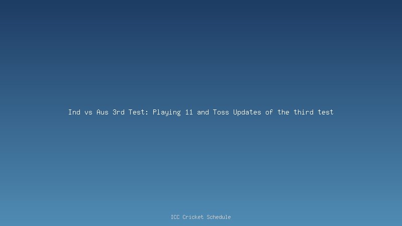 Ind vs Aus 3rd Test: Playing 11 and Toss Updates of the third test