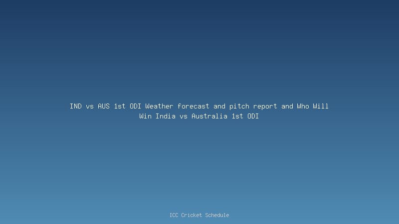 IND vs AUS 1st ODI Weather forecast and pitch report and Who Will Win India vs Australia 1st ODI
