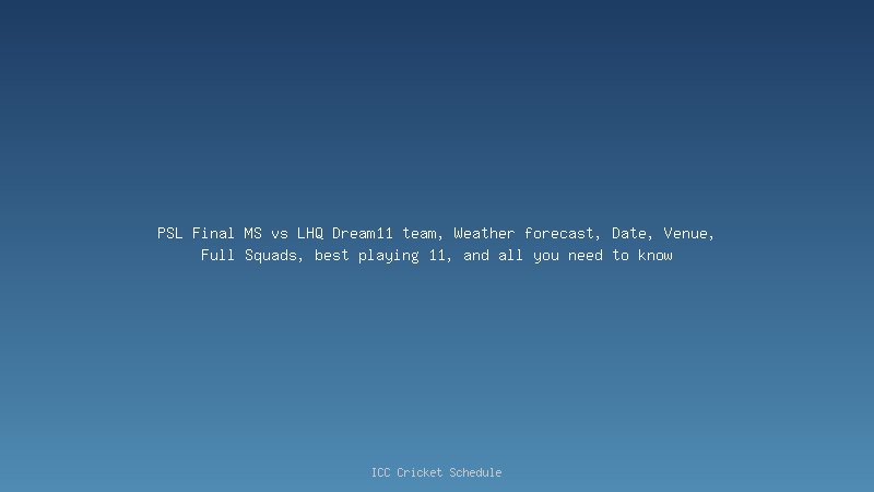 PSL Final MS vs LHQ: Weather forecast, Date, Venue, Full Squads, best playing 11, and all you need to know