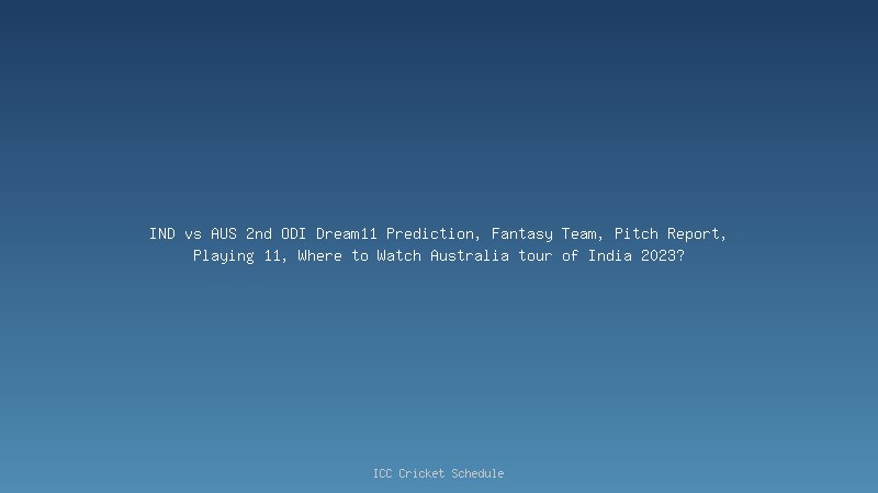 IND vs AUS 2nd ODI Dream11 Prediction, Fantasy Team, Pitch Report, Playing 11, Where to Watch Australia tour of India 2023?