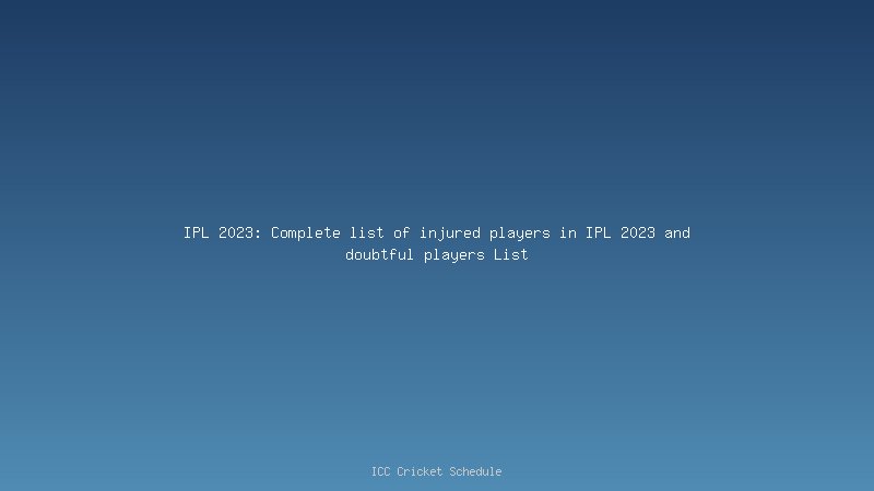 IPL 2023: Complete list of injured players in IPL 2023 and doubtful players List