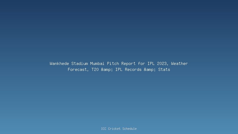 Wankhede Stadium Mumbai Pitch Report for IPL 2023, Weather Forecast, T20 & IPL Records & Stats