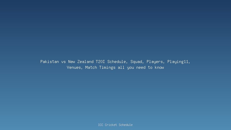 Pakistan vs New Zealand T20I Schedule, Squad, Players, Playing11, Venues, Match Timings all you need to know