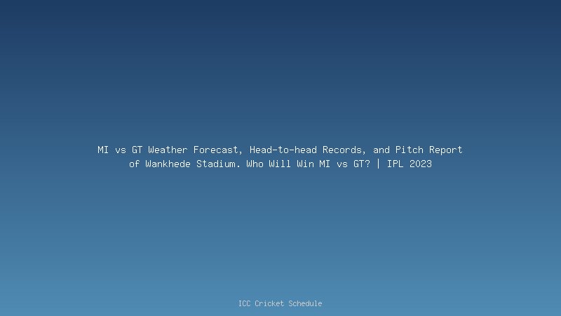 MI vs GT Weather Forecast, Head-to-head Records, and Pitch Report of Wankhede Stadium. Who Will Win MI vs GT? | IPL 2023