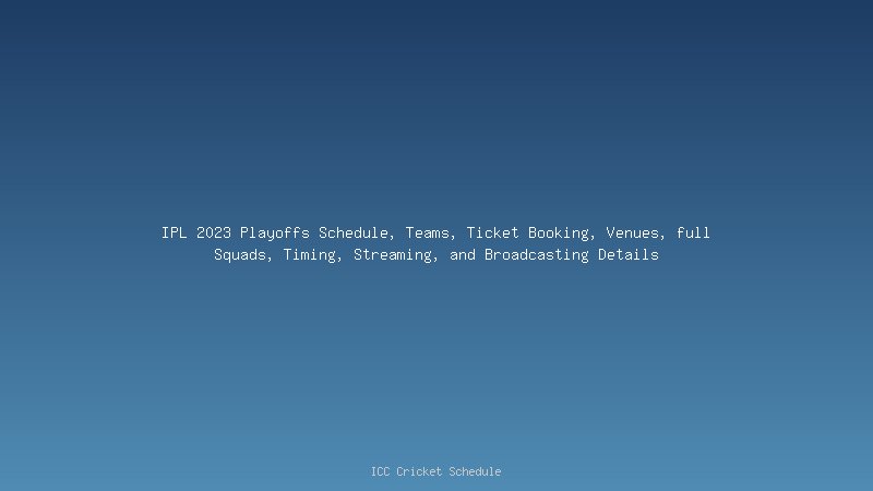 IPL 2023 Playoffs Schedule, Teams, Ticket Booking, Venues, full Squads, Timing, Streaming, and Broadcasting Details