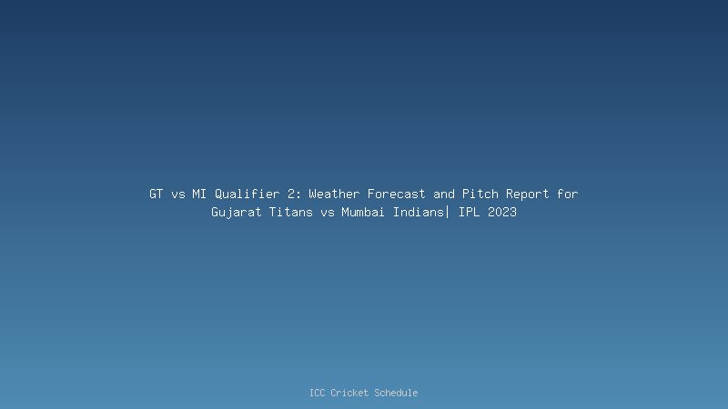 GT vs MI Qualifier 2: Weather Forecast and Pitch Report for Gujarat Titans vs Mumbai Indians| IPL 2023