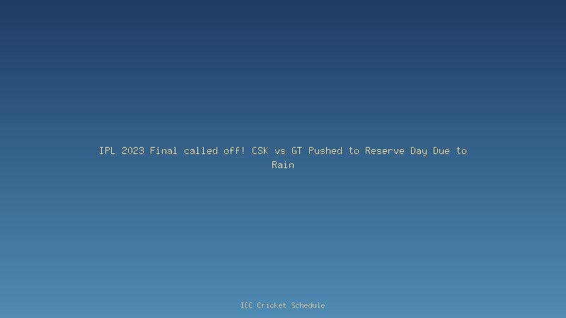 IPL 2023 Final called off! CSK vs GT Pushed to Reserve Day Due to Rain