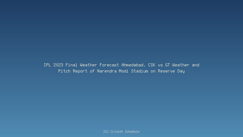 IPL 2023 Final Weather Forecast Ahmedabad. CSK vs GT Weather and Pitch Report of Narendra Modi Stadium on Reserve Day