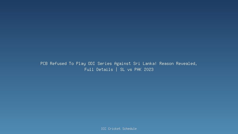 PCB Refused To Play ODI Series Against Sri Lanka! Reason Revealed, Full Details | SL vs PAK 2023