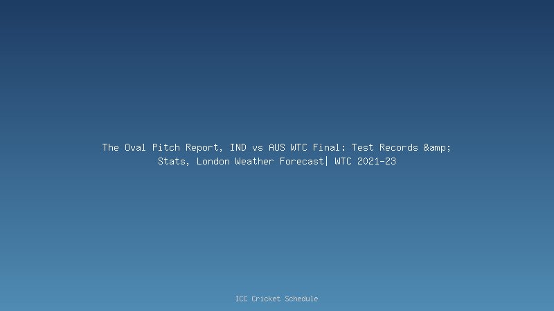 The Oval Pitch Report | IND vs AUS WTC 2023 Final: Test Records & Stats, London Weather Forecast