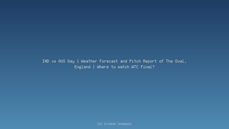 IND vs AUS Day 1 Weather Forecast and Pitch Report of The Oval, England | Where to watch WTC Final?