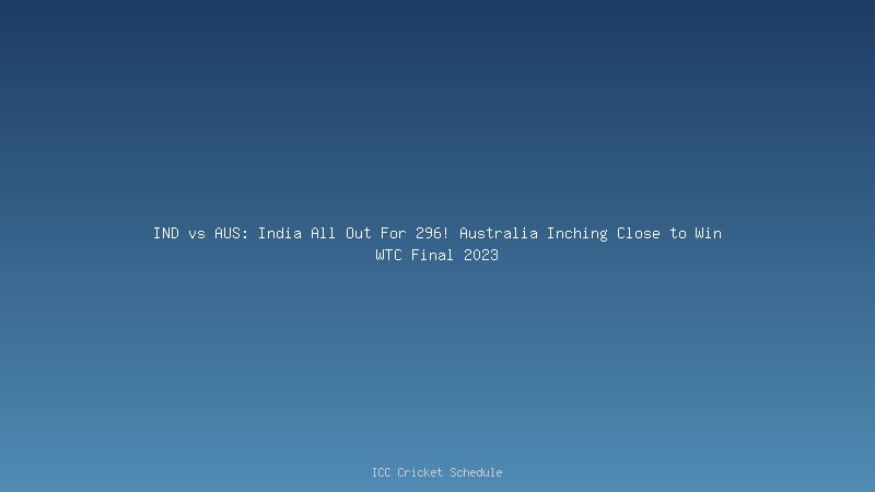 IND vs AUS: India All Out For 000! Australia Inching Close to Win WTC Final 2023