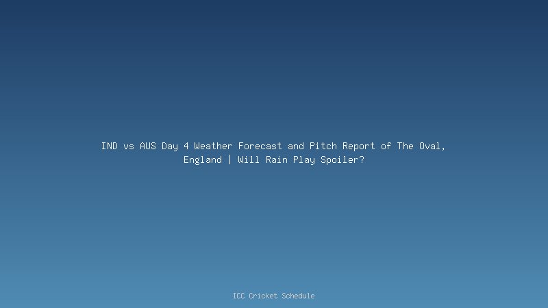 IND vs AUS Day 4 Weather Forecast and Pitch Report of The Oval, England | Will Rain Play Spoiler?