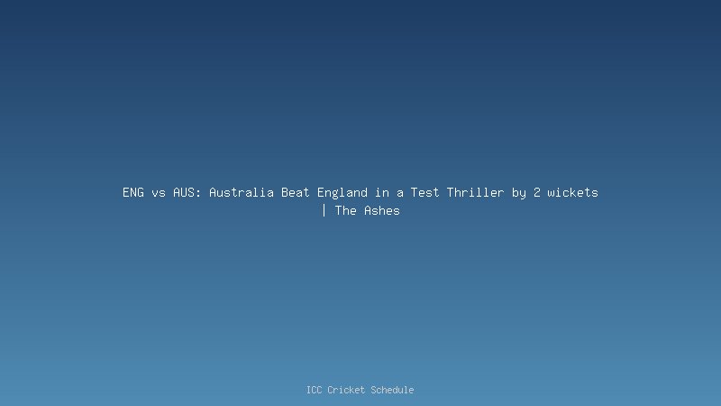 ENG vs AUS: Australia Beat England in a Test Thriller by 2 wickets | The Ashes