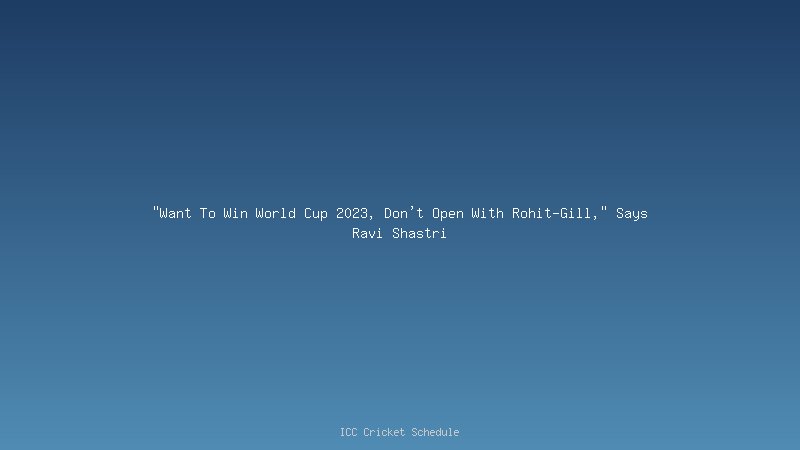 "Want To Win World Cup 2023, Don't Open With Rohit-Gill," Says Ravi Shastri