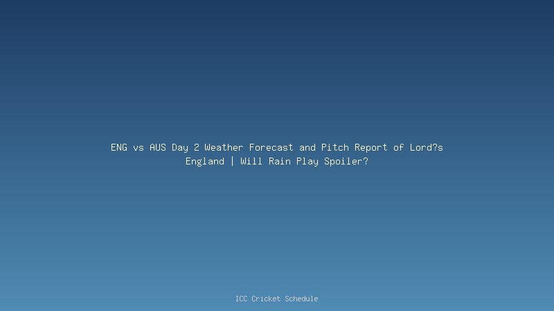 ENG vs AUS Day 2 Weather Forecast and Pitch Report of Lord?s England | Will Rain Play Spoiler?