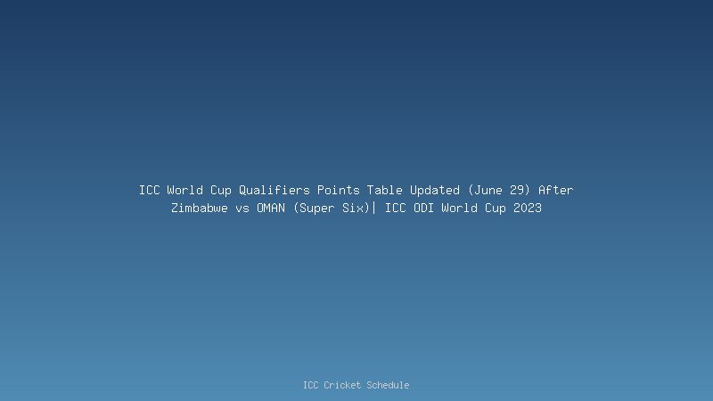 ICC World Cup Qualifiers Points Table Updated (June 29) After Zimbabwe vs OMAN (Super Six)| ICC ODI World Cup 2023