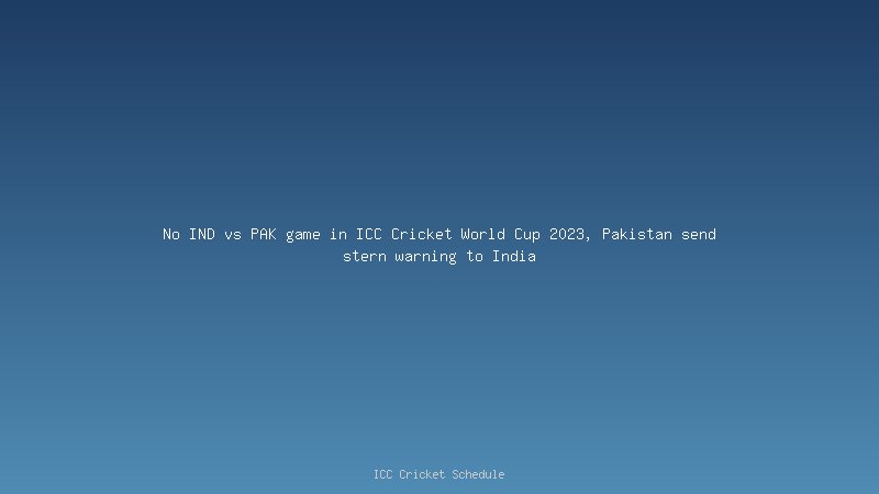 No IND vs PAK game in ICC Cricket World Cup 2023, Pakistan send stern warning to India