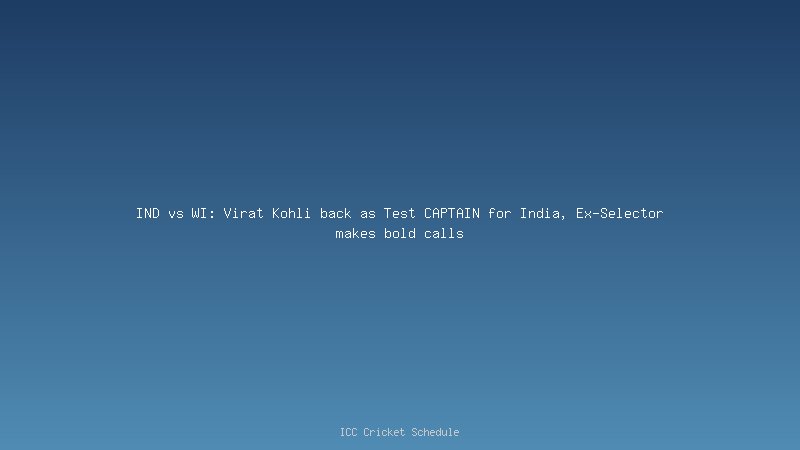 IND vs WI: Virat Kohli back as Test CAPTAIN for India, Ex-Selector makes bold calls
