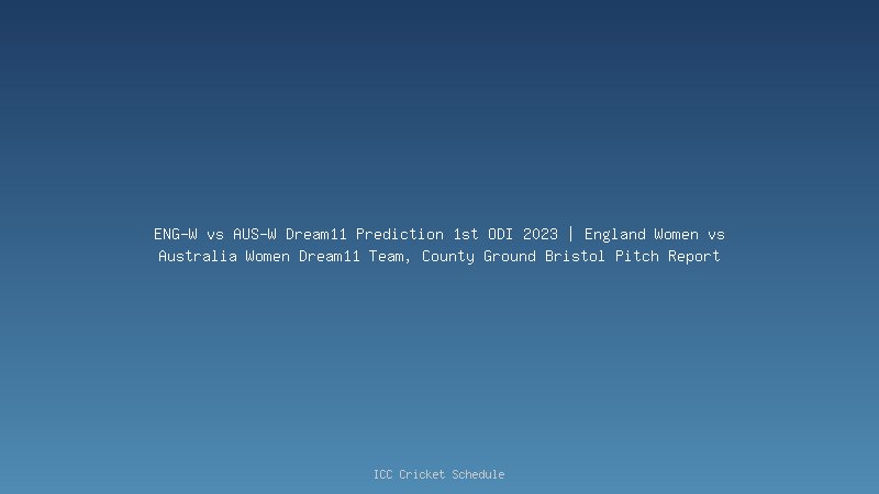 ENG-W vs AUS-W Dream11 Prediction 1st ODI 2023 | England Women vs Australia Women Dream11 Team, County Ground Bristol Pitch Report