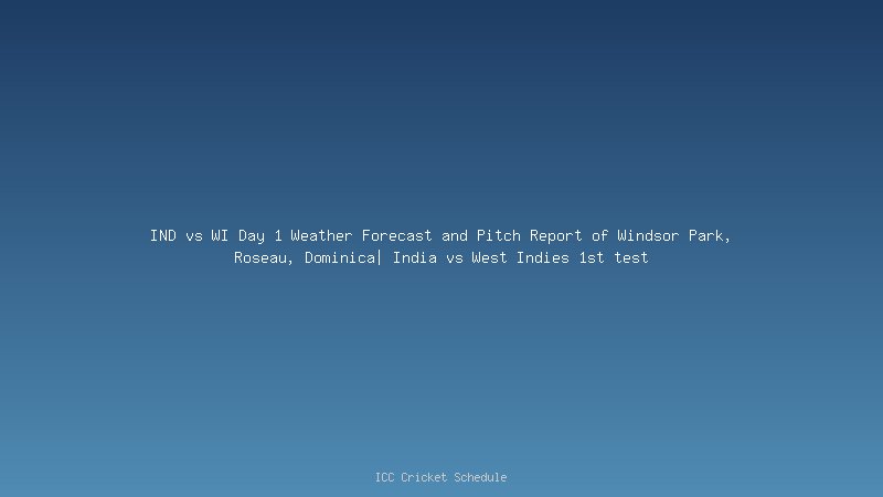 IND vs WI Day 1 Weather Forecast and Pitch Report of Windsor Park, Roseau, Dominica| India vs West Indies 1st test