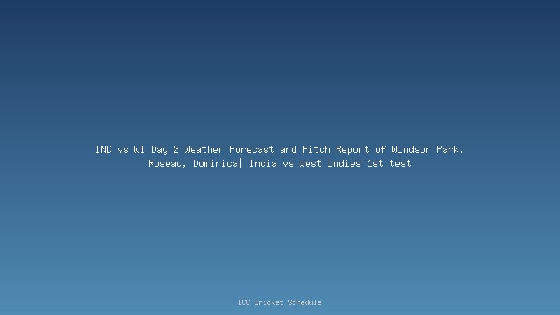 IND vs WI Day 2 Weather Forecast and Pitch Report of Windsor Park, Roseau, Dominica| India vs West Indies 1st test
