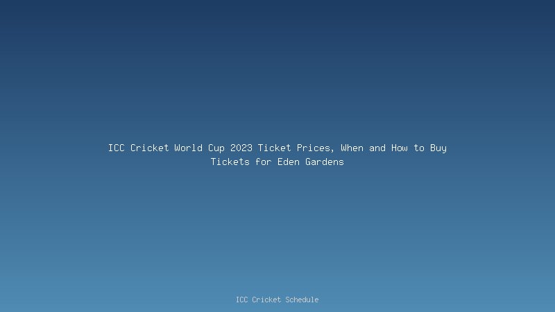 ICC Cricket World Cup 2023 Ticket Prices, When and How to Buy Tickets for Eden Gardens