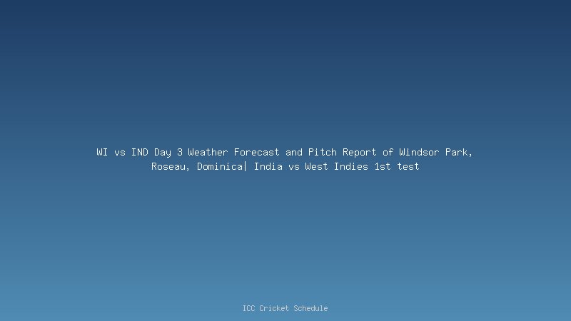 WI vs IND Day 3 Weather Forecast and Pitch Report of Windsor Park, Roseau, Dominica| India vs West Indies 1st test