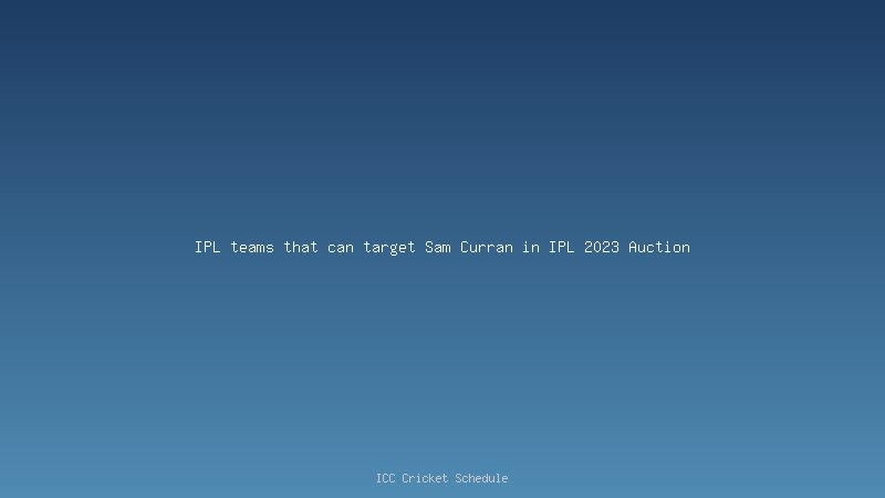 IPL teams that can target Sam Curran in IPL 2023 Auction