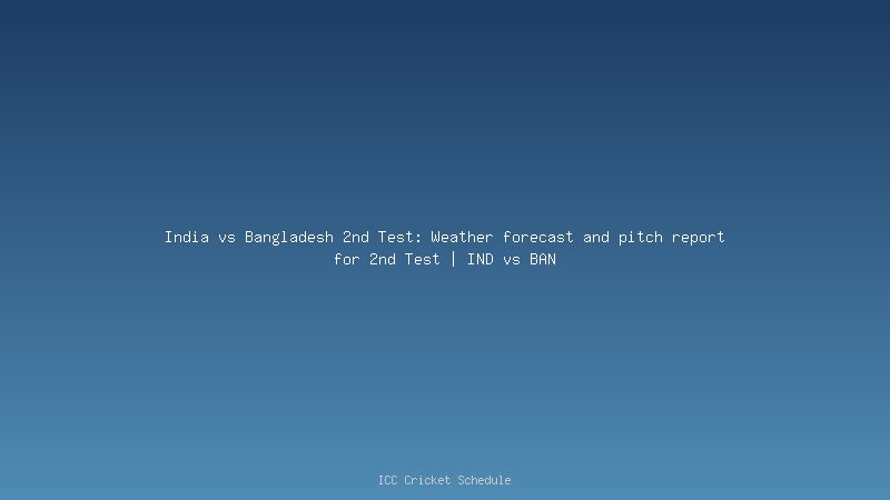 India vs Bangladesh 2nd Test: Weather forecast and pitch report for 2nd Test | IND vs BAN